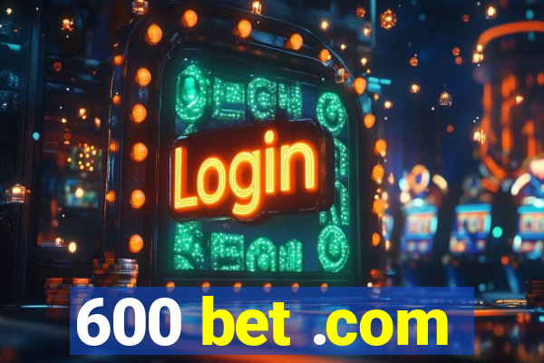 600 bet .com